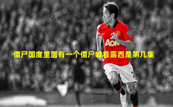 僵尸国度里面有一个僵尸喊着露西是第几集
