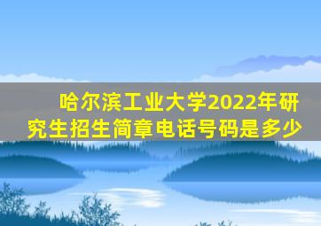 哈尔滨工业大学2022年研究生招生简章电话号码是多少