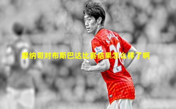 摩纳哥对布斯巴达比赛结果怎么样了啊