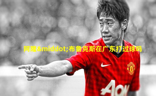 阿隆·布鲁克斯在广东打过球吗